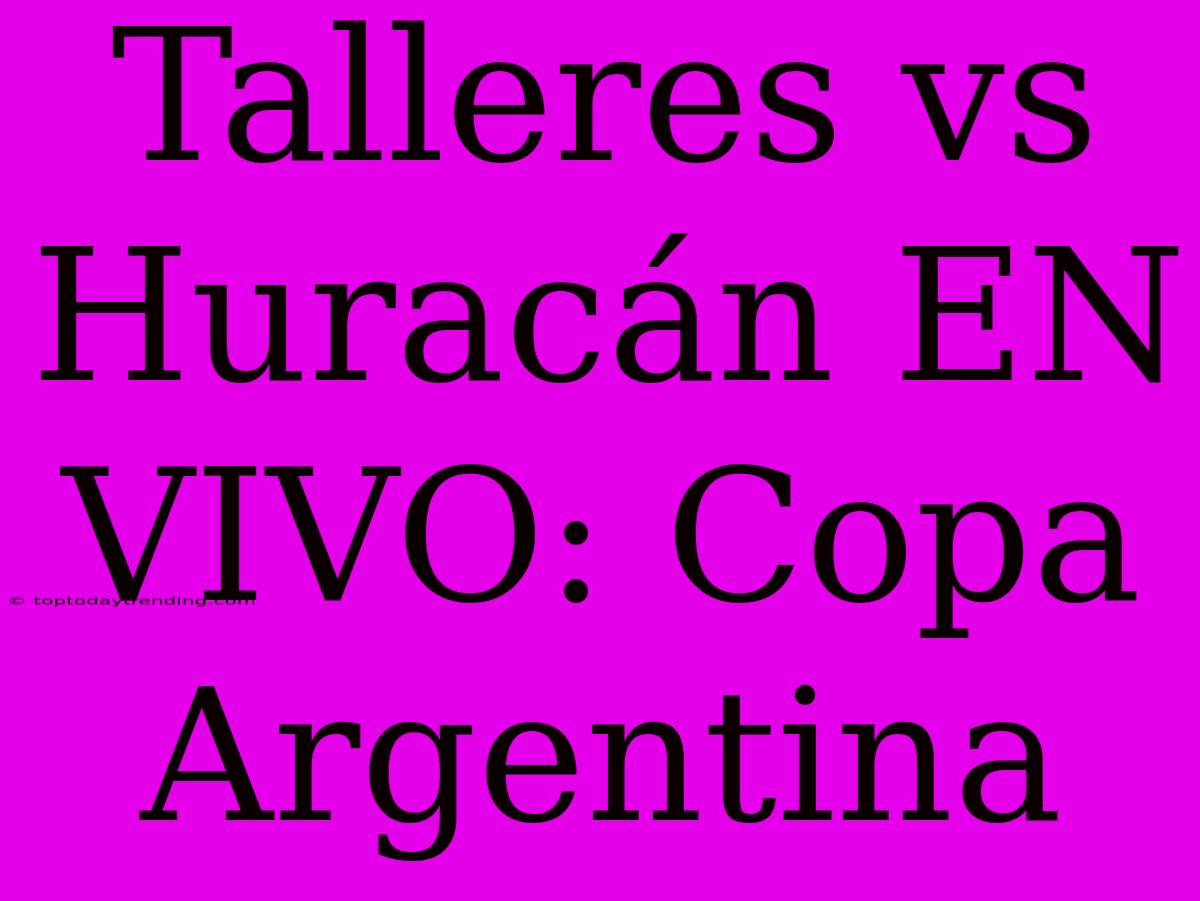 Talleres Vs Huracán EN VIVO: Copa Argentina