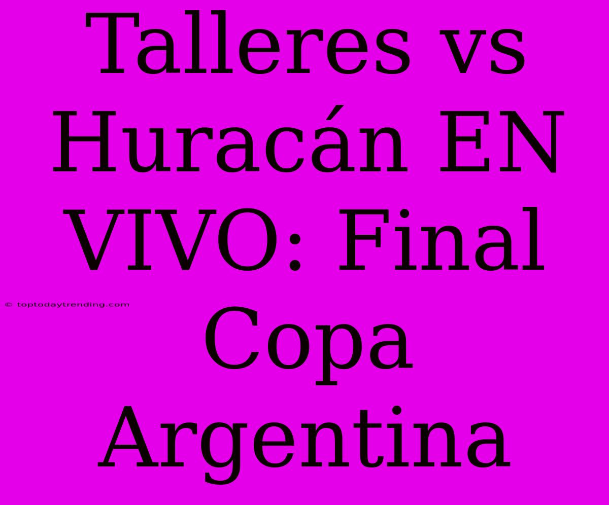 Talleres Vs Huracán EN VIVO: Final Copa Argentina