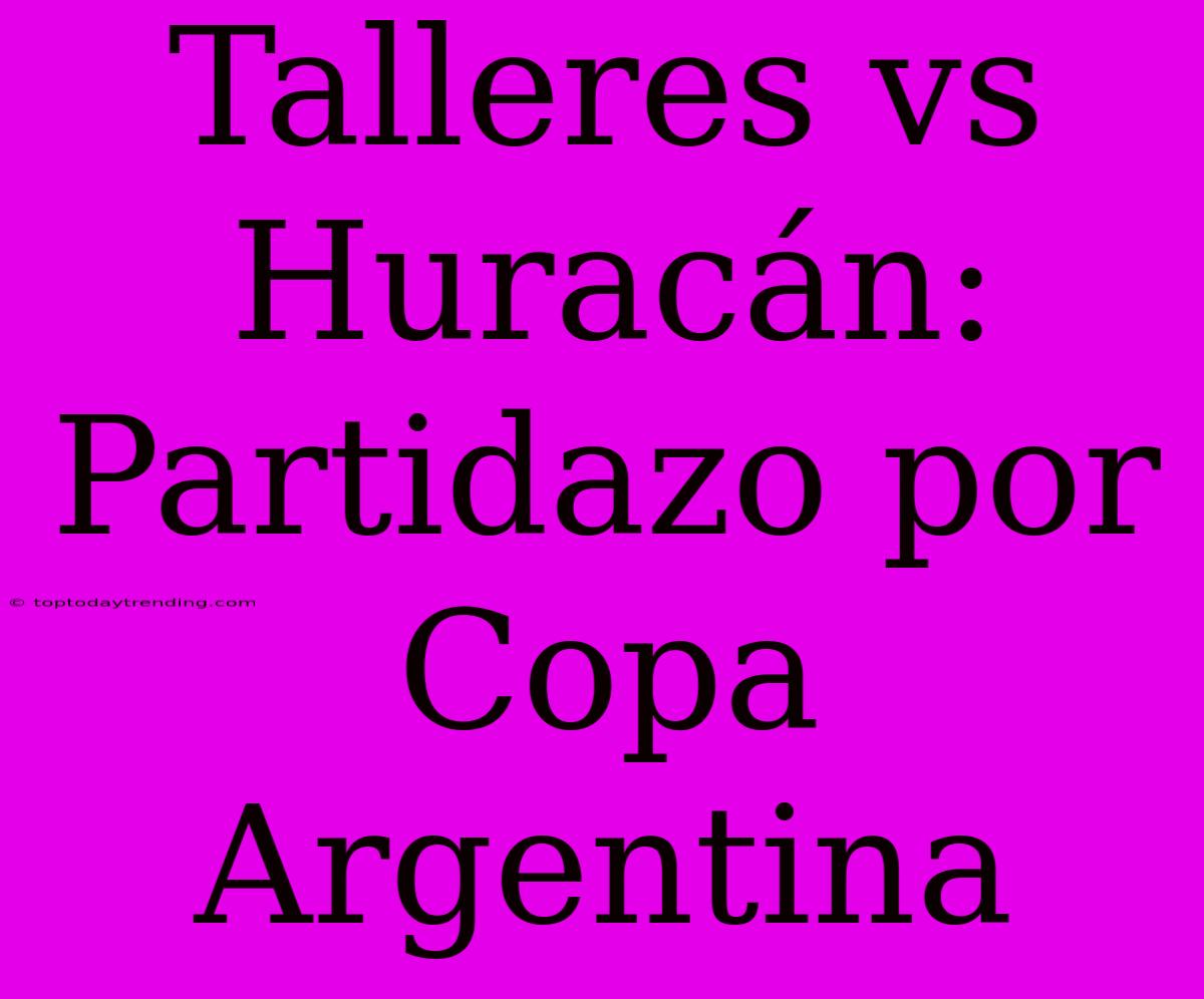 Talleres Vs Huracán: Partidazo Por Copa Argentina