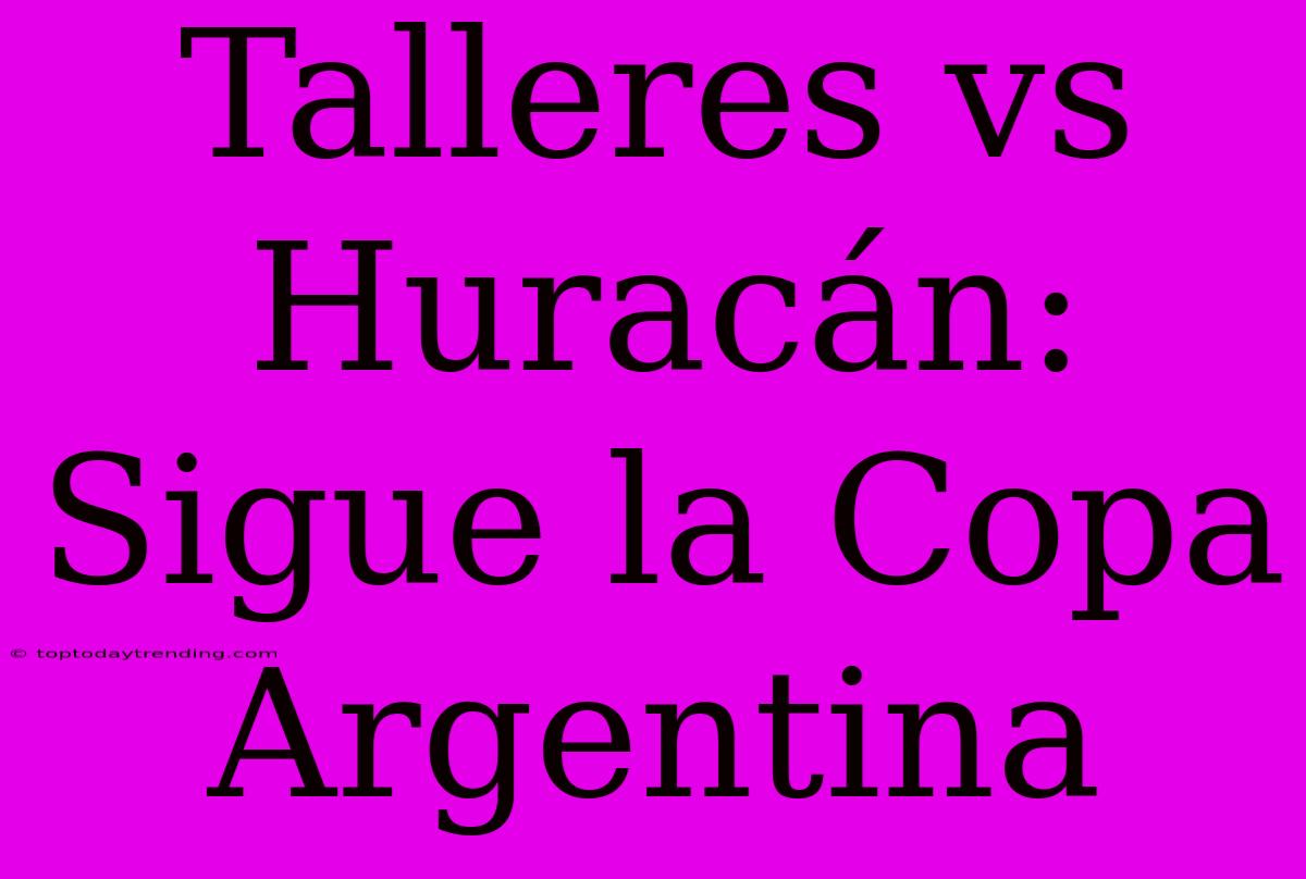 Talleres Vs Huracán: Sigue La Copa Argentina