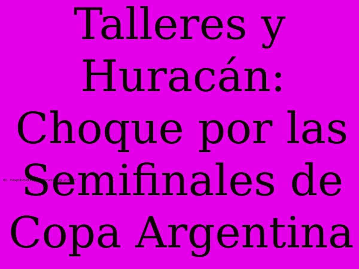 Talleres Y Huracán: Choque Por Las Semifinales De Copa Argentina