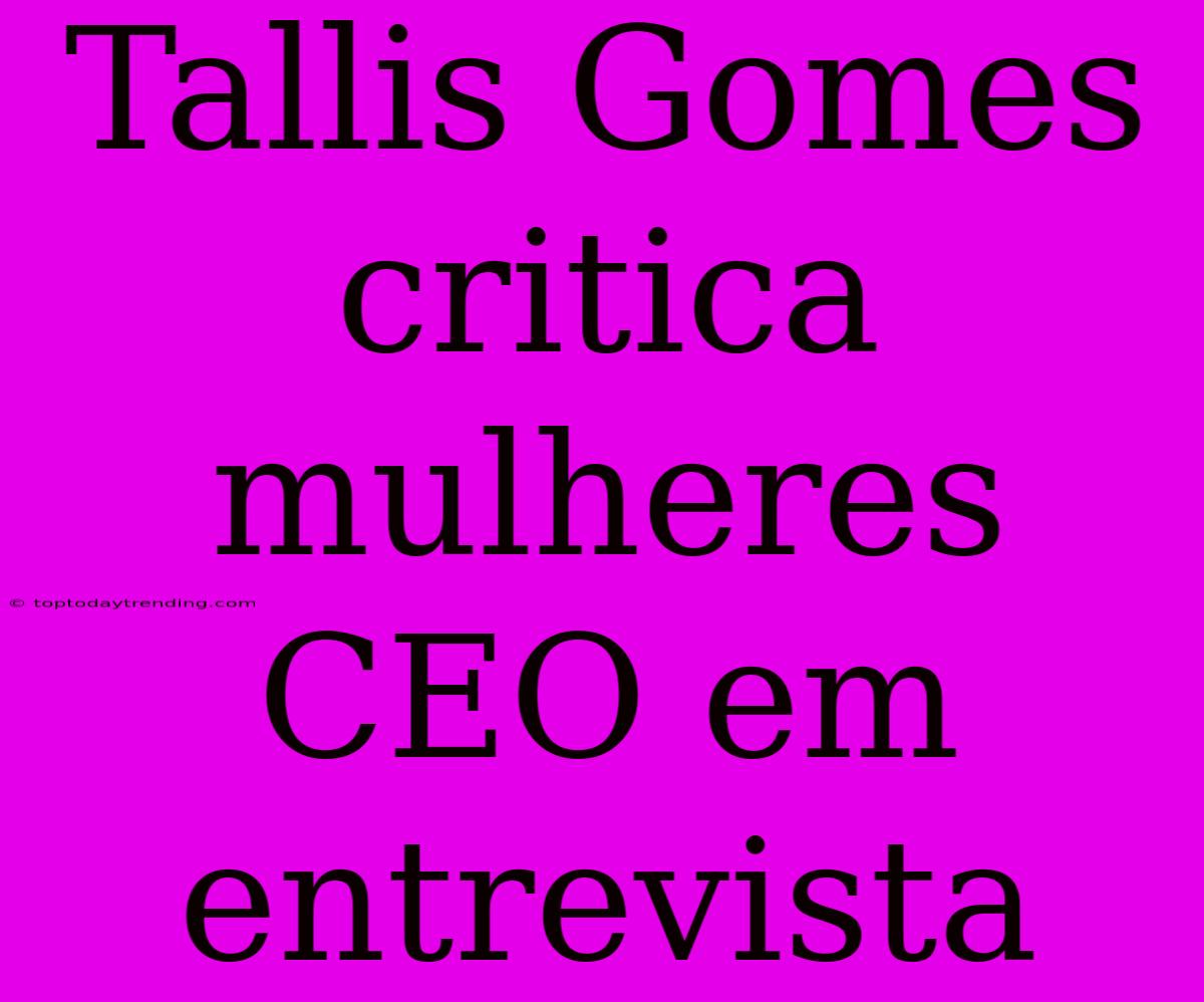 Tallis Gomes Critica Mulheres CEO Em Entrevista