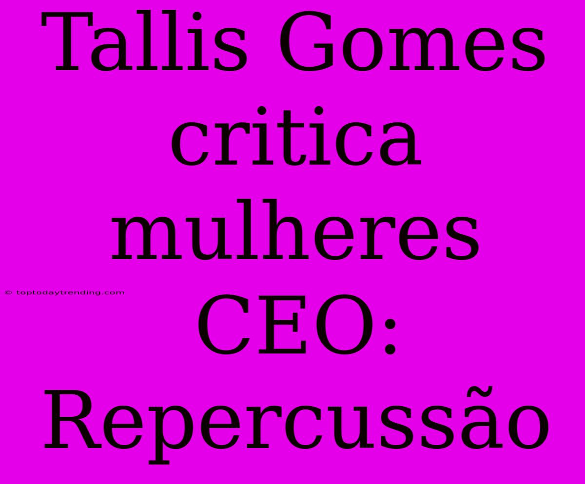 Tallis Gomes Critica Mulheres CEO: Repercussão