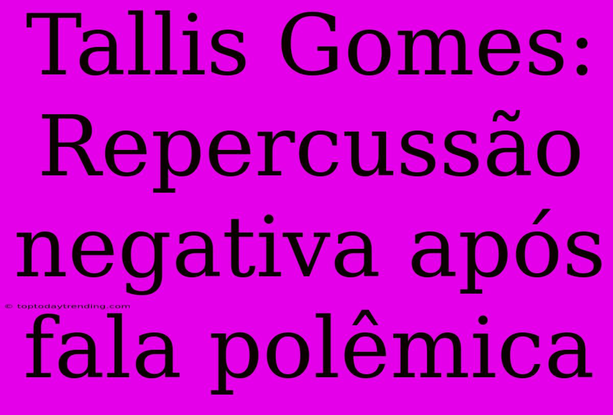 Tallis Gomes: Repercussão Negativa Após Fala Polêmica