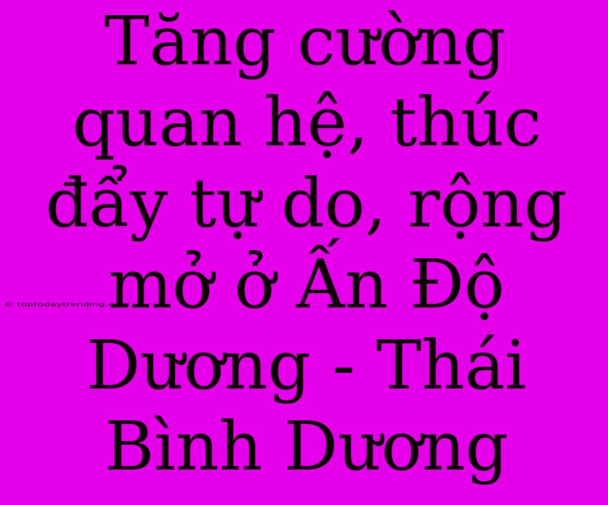 Tăng Cường Quan Hệ, Thúc Đẩy Tự Do, Rộng Mở Ở Ấn Độ Dương - Thái Bình Dương