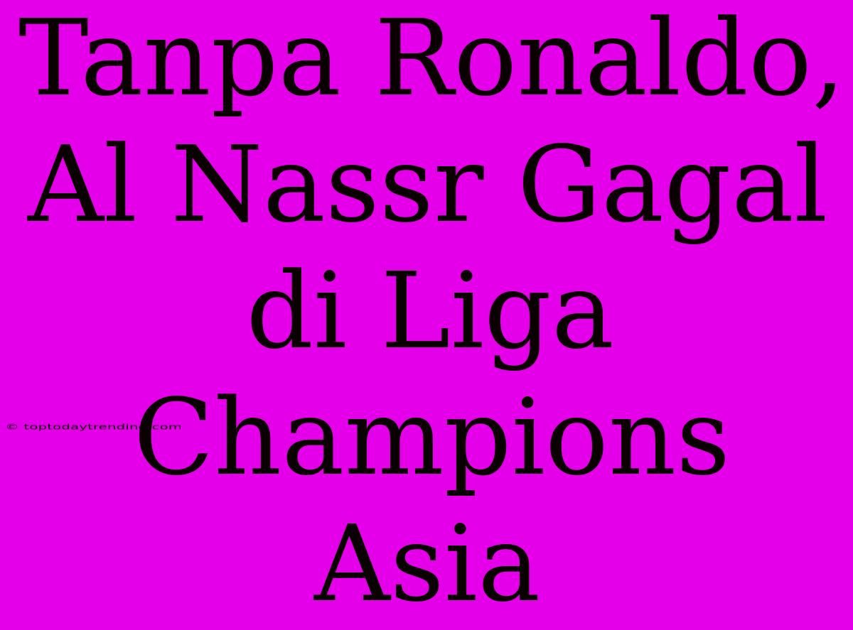 Tanpa Ronaldo, Al Nassr Gagal Di Liga Champions Asia