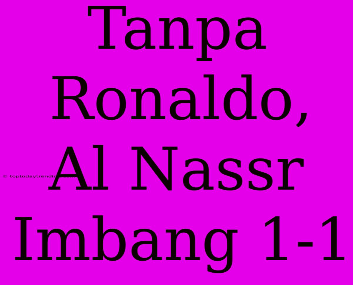 Tanpa Ronaldo, Al Nassr Imbang 1-1