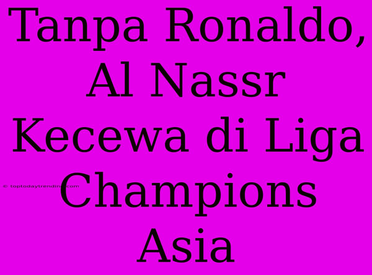 Tanpa Ronaldo, Al Nassr Kecewa Di Liga Champions Asia