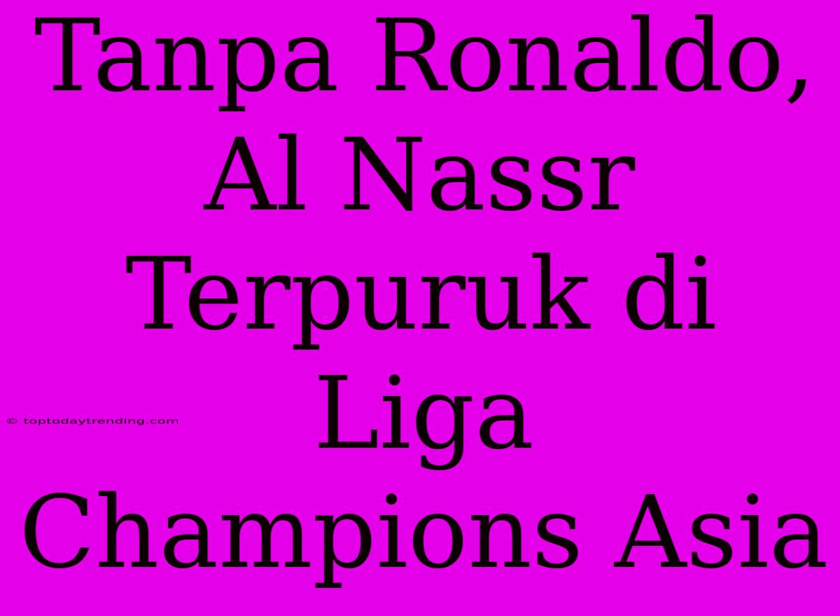 Tanpa Ronaldo, Al Nassr Terpuruk Di Liga Champions Asia