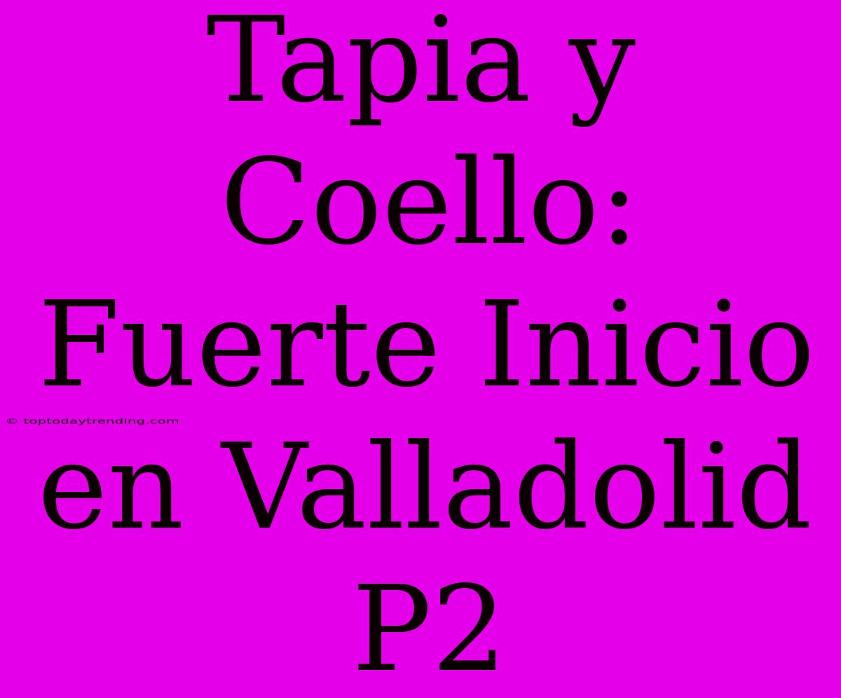 Tapia Y Coello: Fuerte Inicio En Valladolid P2