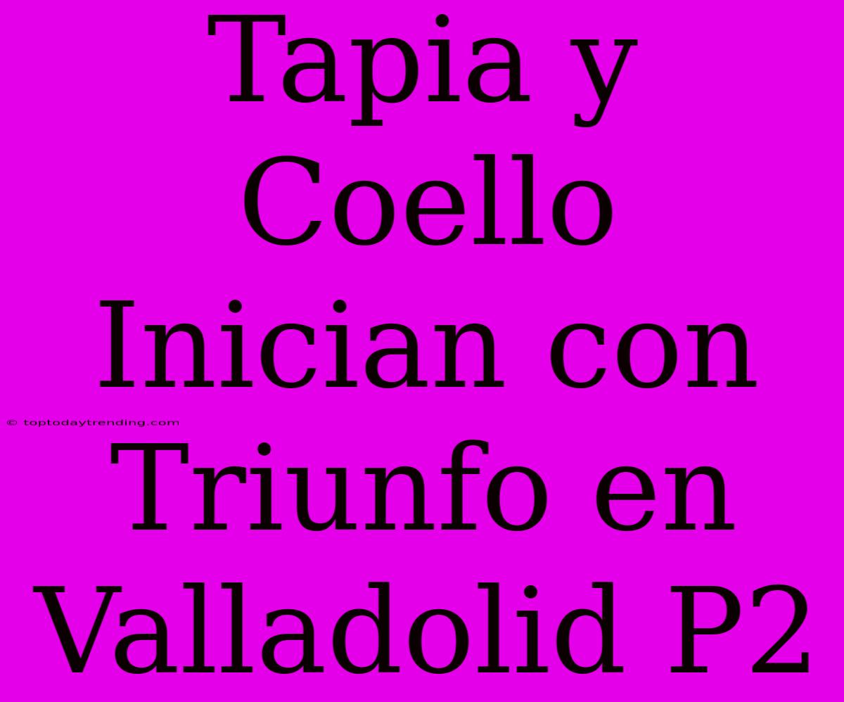 Tapia Y Coello Inician Con Triunfo En Valladolid P2