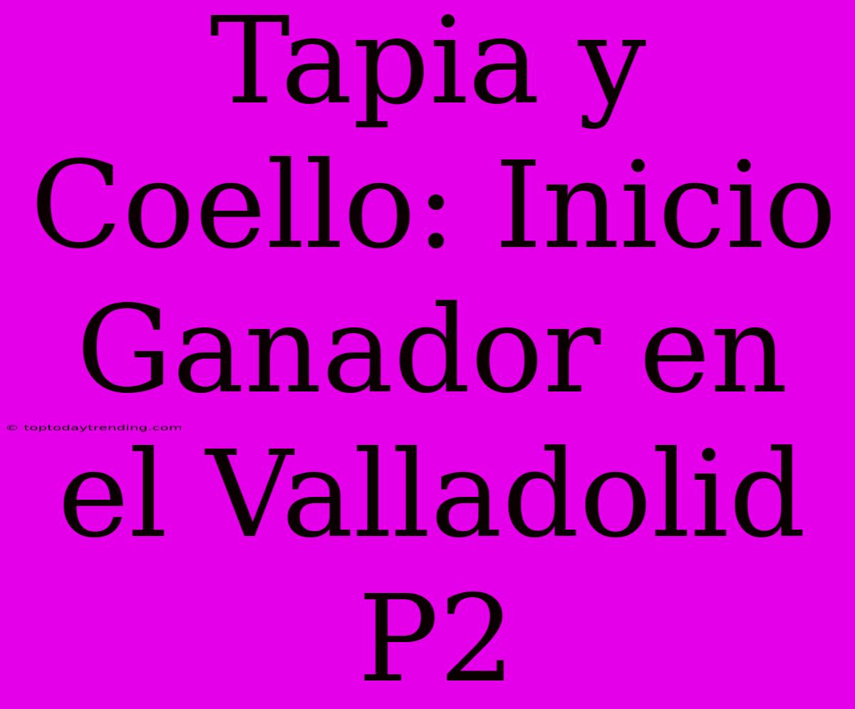 Tapia Y Coello: Inicio Ganador En El Valladolid P2