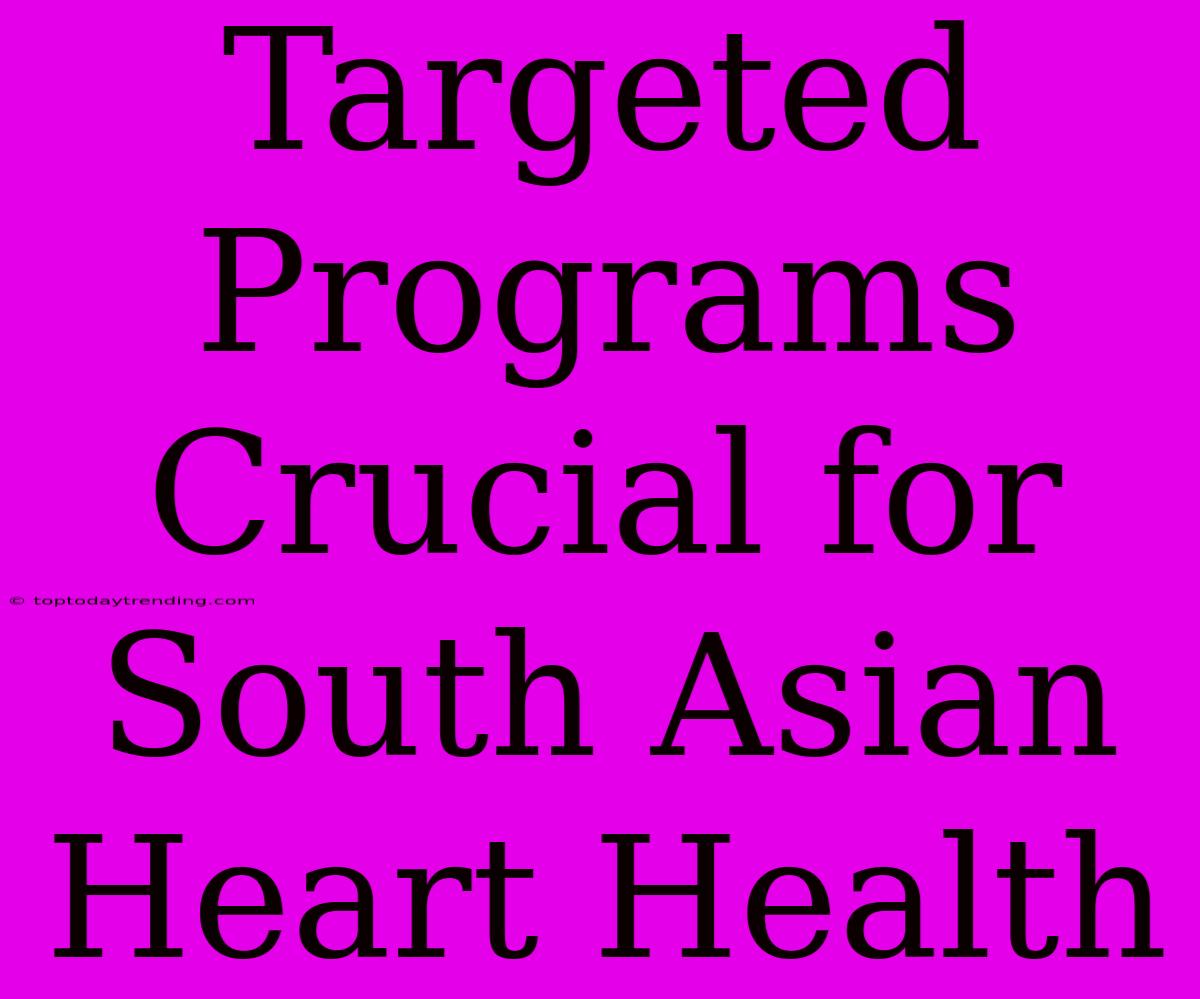 Targeted Programs Crucial For South Asian Heart Health