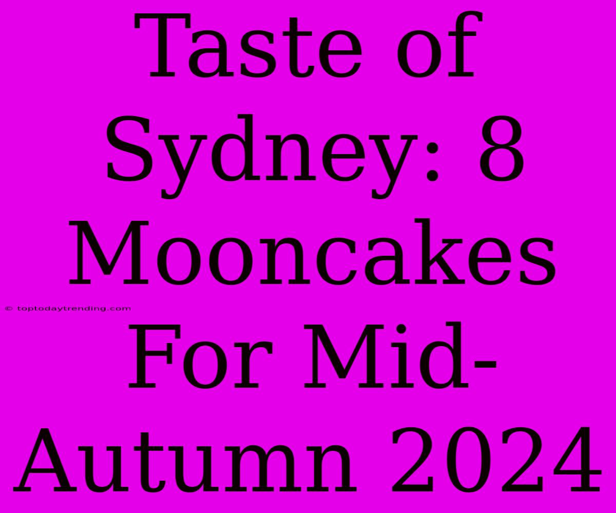 Taste Of Sydney: 8 Mooncakes For Mid-Autumn 2024