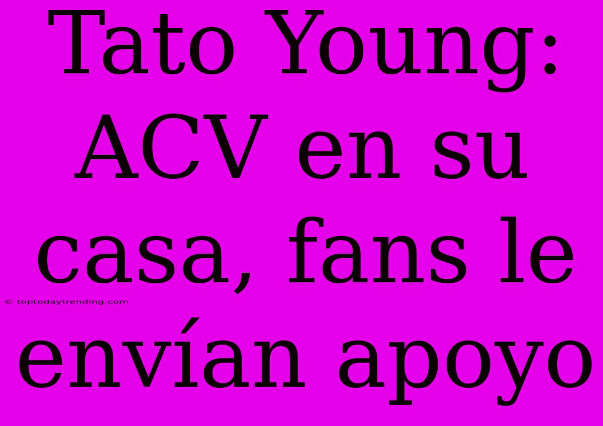 Tato Young: ACV En Su Casa, Fans Le Envían Apoyo