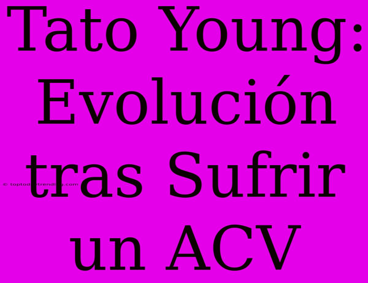 Tato Young: Evolución Tras Sufrir Un ACV