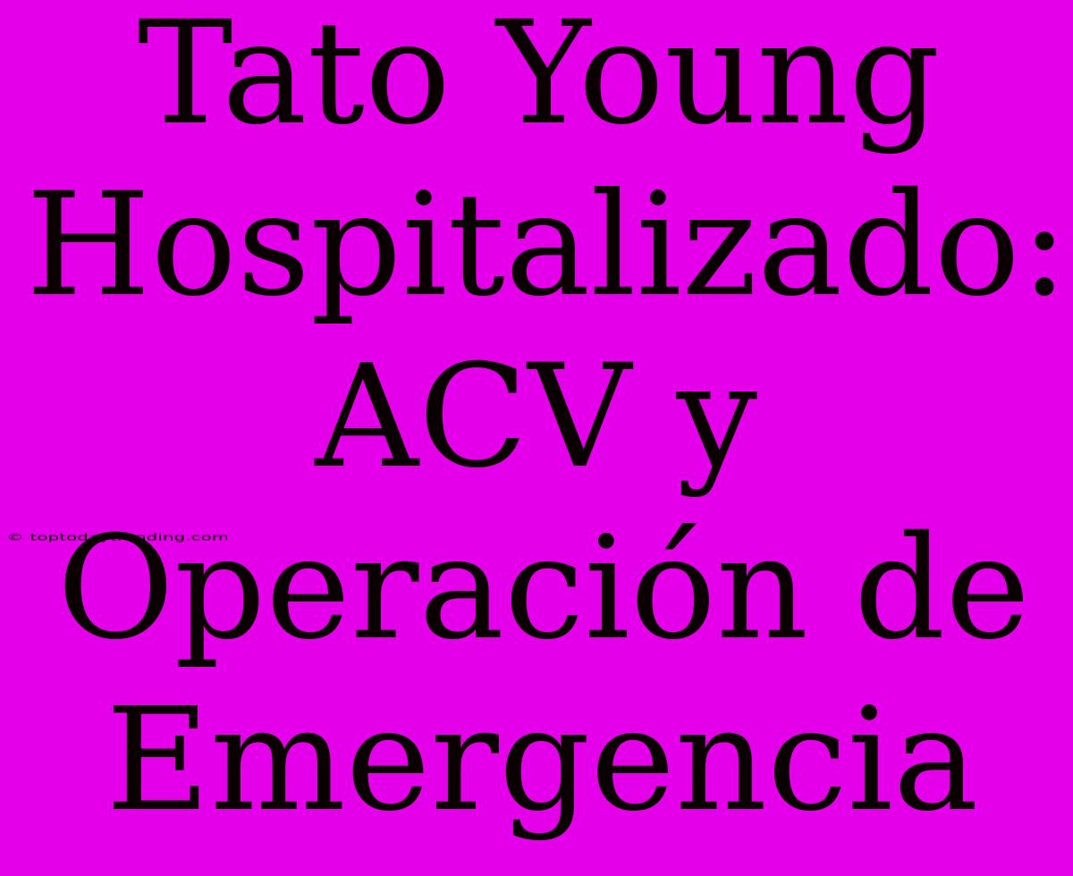 Tato Young Hospitalizado: ACV Y Operación De Emergencia