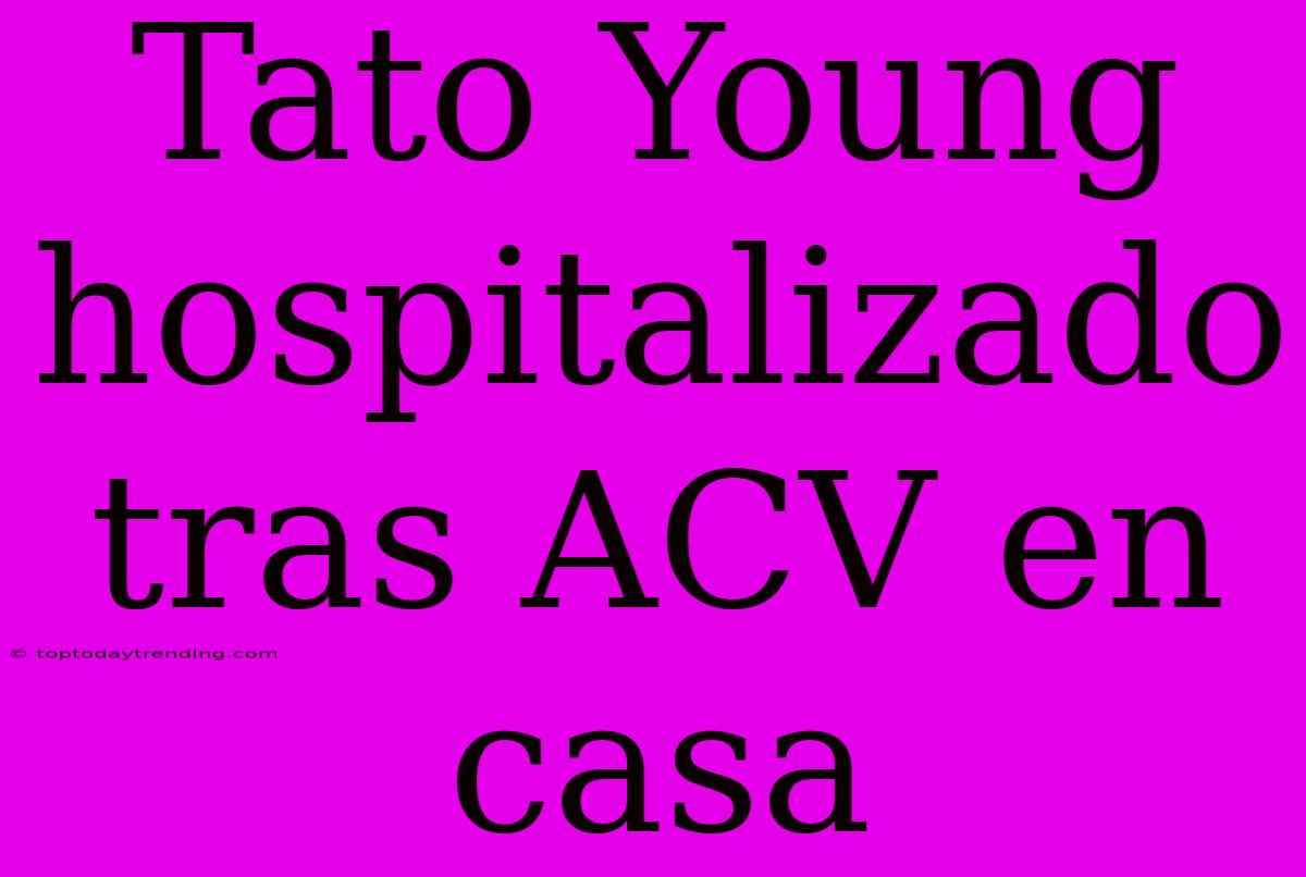 Tato Young Hospitalizado Tras ACV En Casa