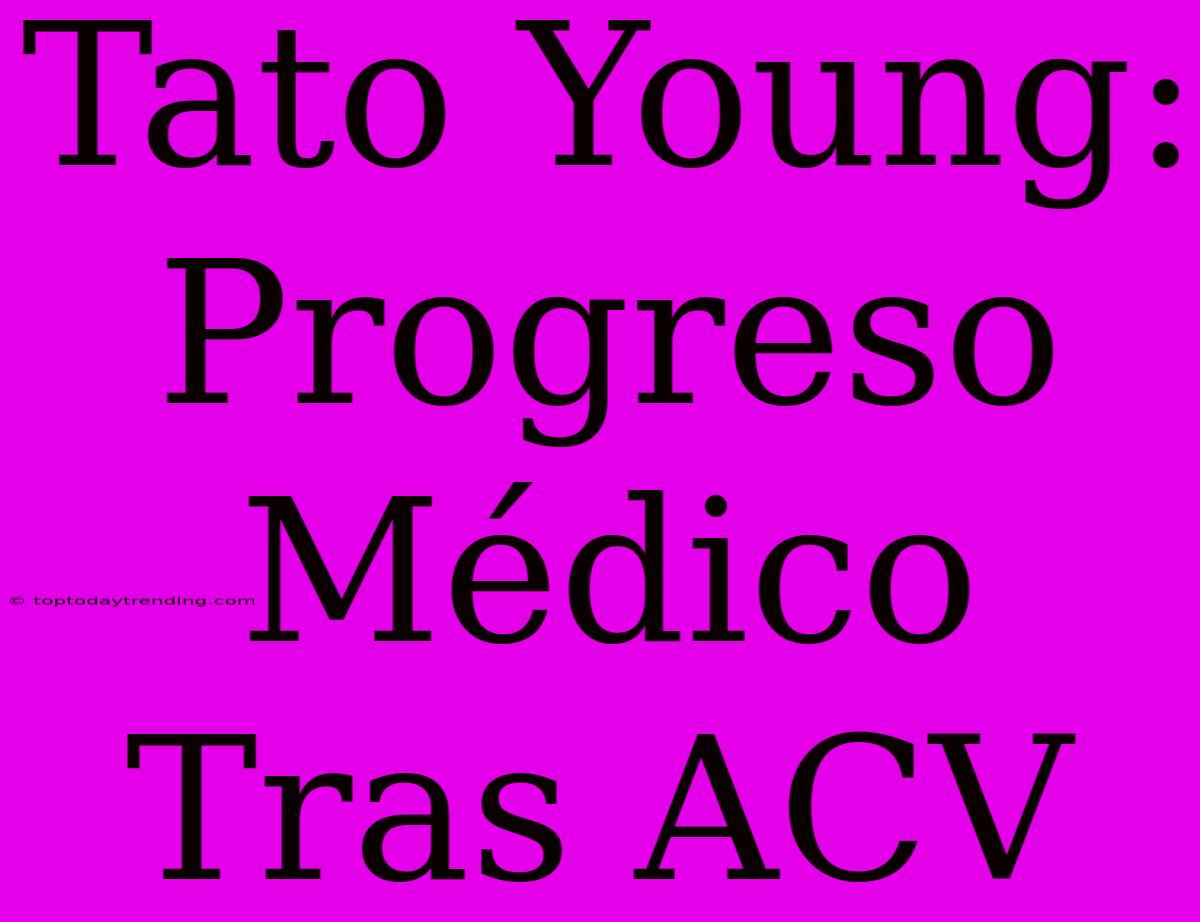 Tato Young: Progreso Médico Tras ACV