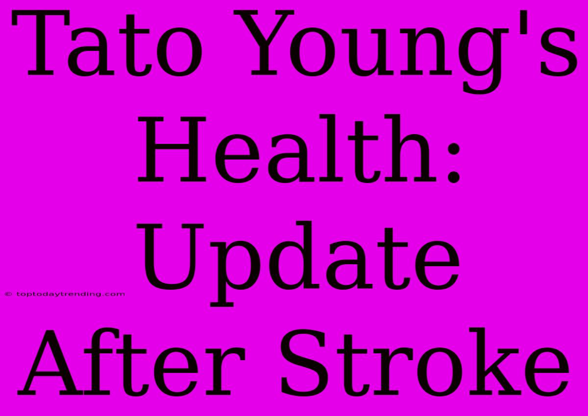 Tato Young's Health: Update After Stroke