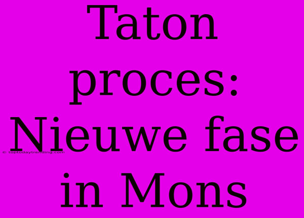 Taton Proces: Nieuwe Fase In Mons