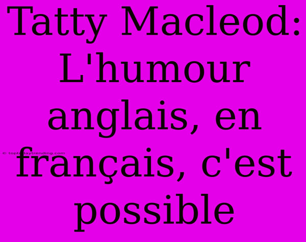 Tatty Macleod: L'humour Anglais, En Français, C'est Possible