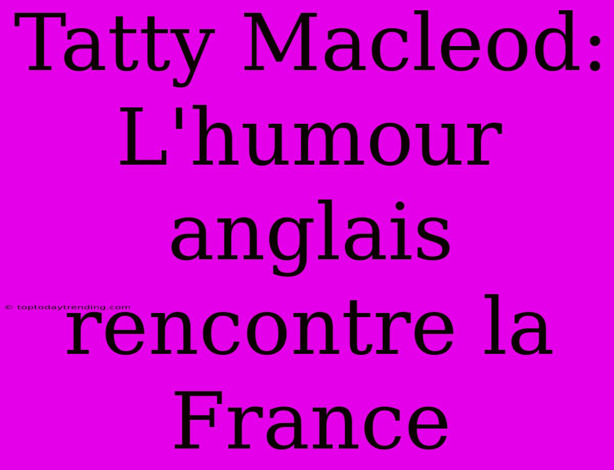 Tatty Macleod: L'humour Anglais Rencontre La France