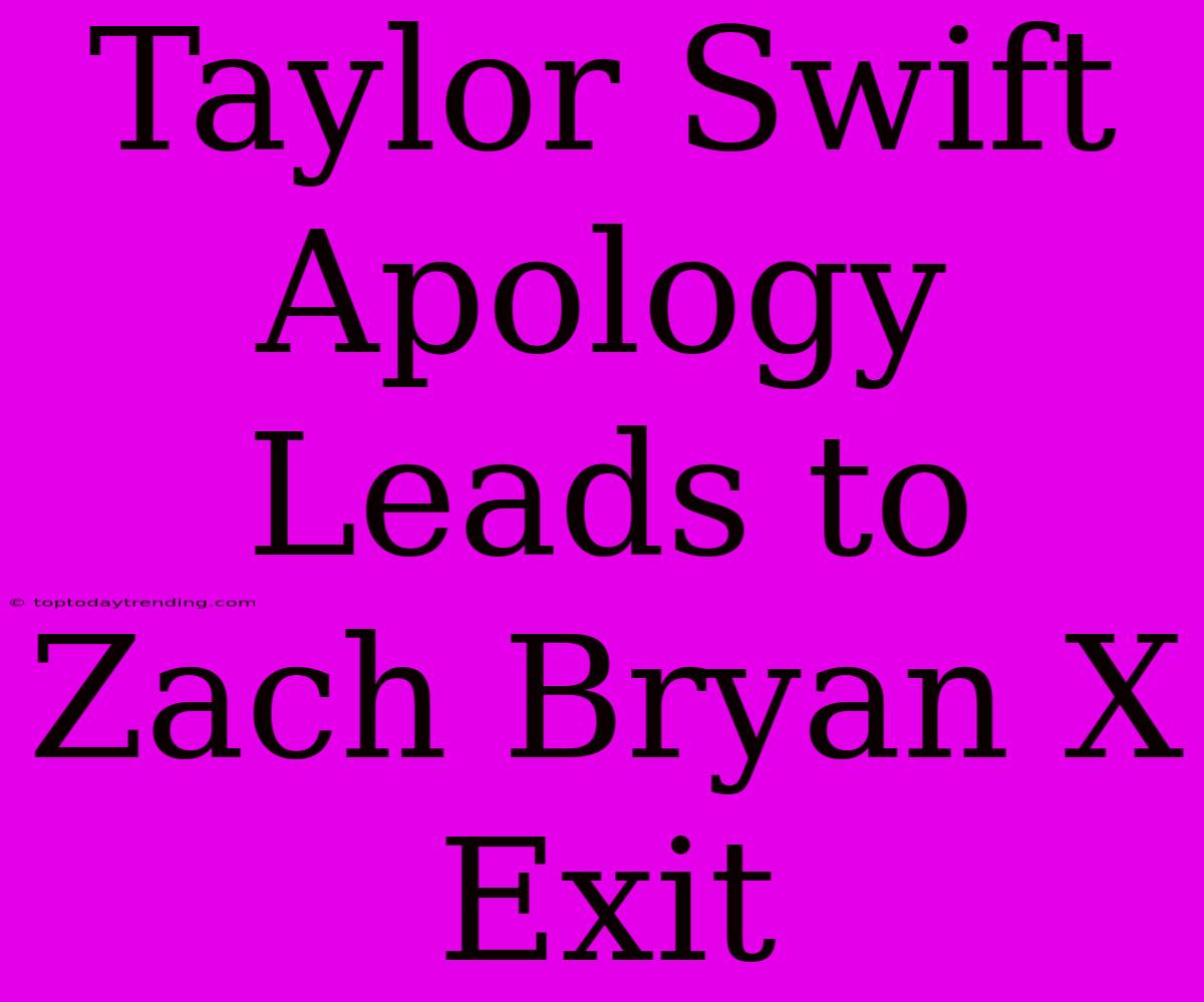 Taylor Swift Apology Leads To Zach Bryan X Exit