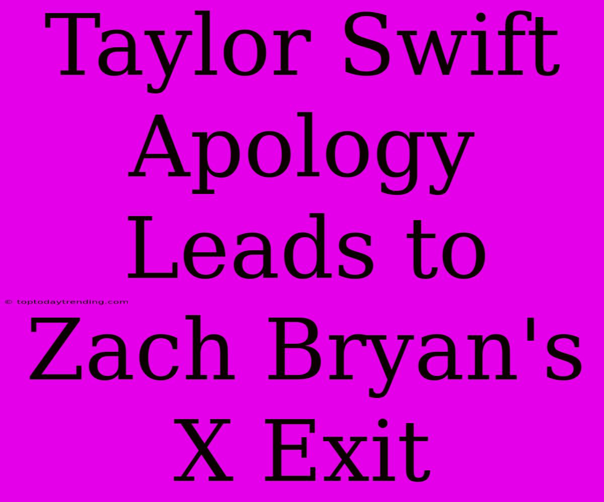 Taylor Swift Apology Leads To Zach Bryan's X Exit