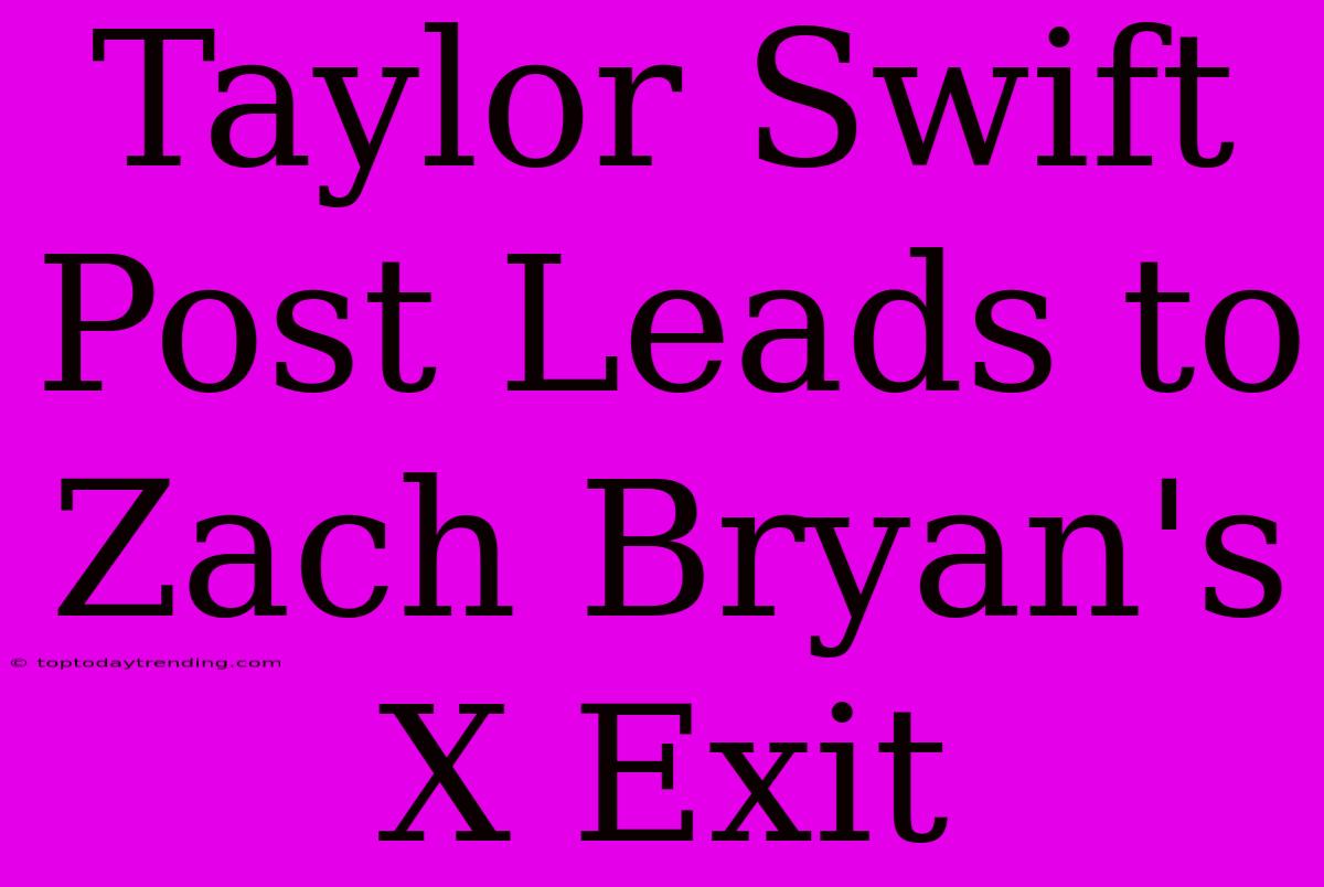 Taylor Swift Post Leads To Zach Bryan's X Exit