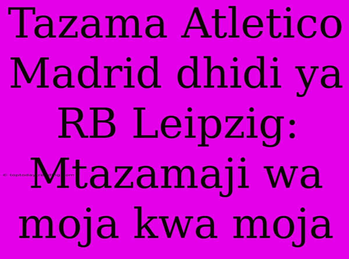 Tazama Atletico Madrid Dhidi Ya RB Leipzig: Mtazamaji Wa Moja Kwa Moja