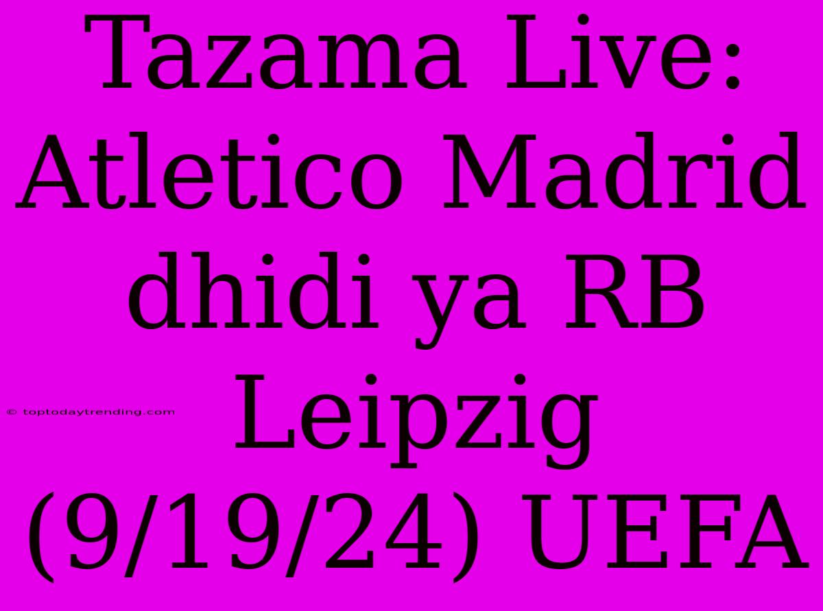 Tazama Live: Atletico Madrid Dhidi Ya RB Leipzig (9/19/24) UEFA