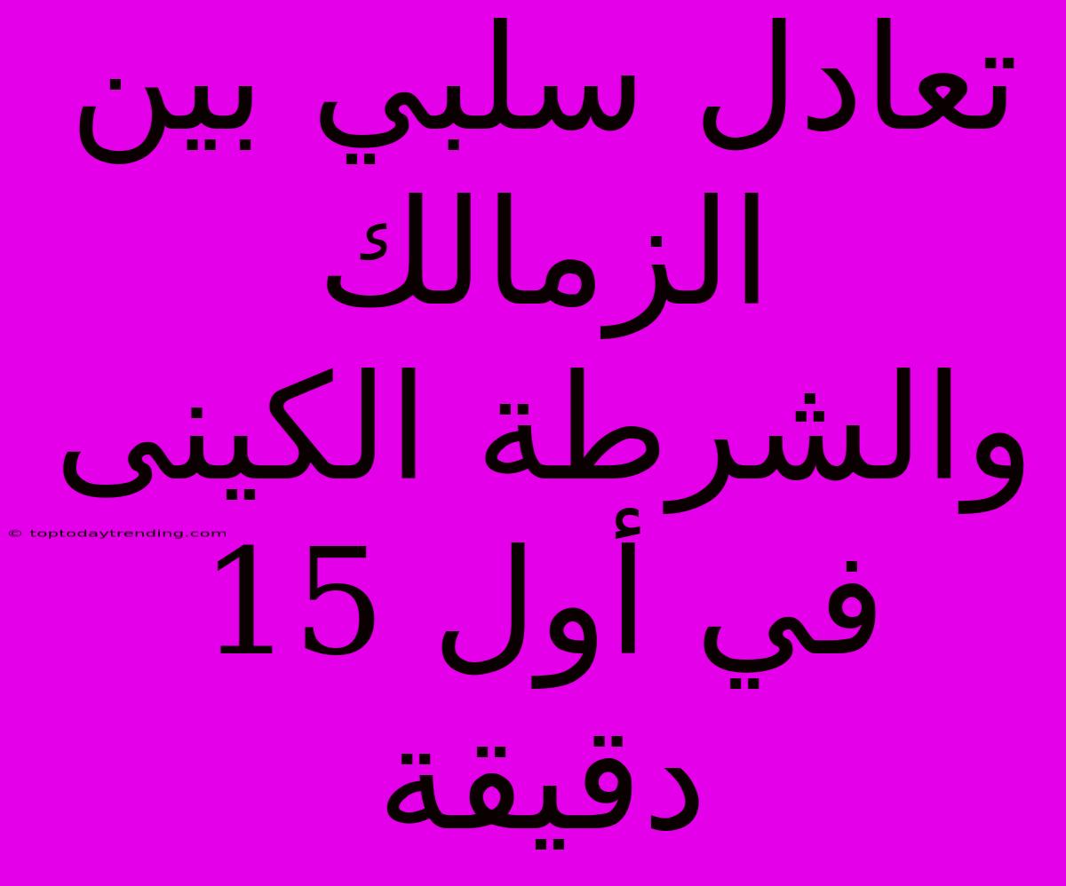 تعادل سلبي بين الزمالك والشرطة الكينى في أول 15 دقيقة