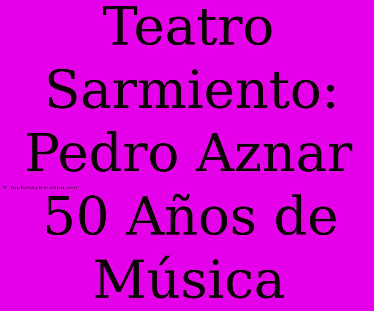 Teatro Sarmiento: Pedro Aznar 50 Años De Música