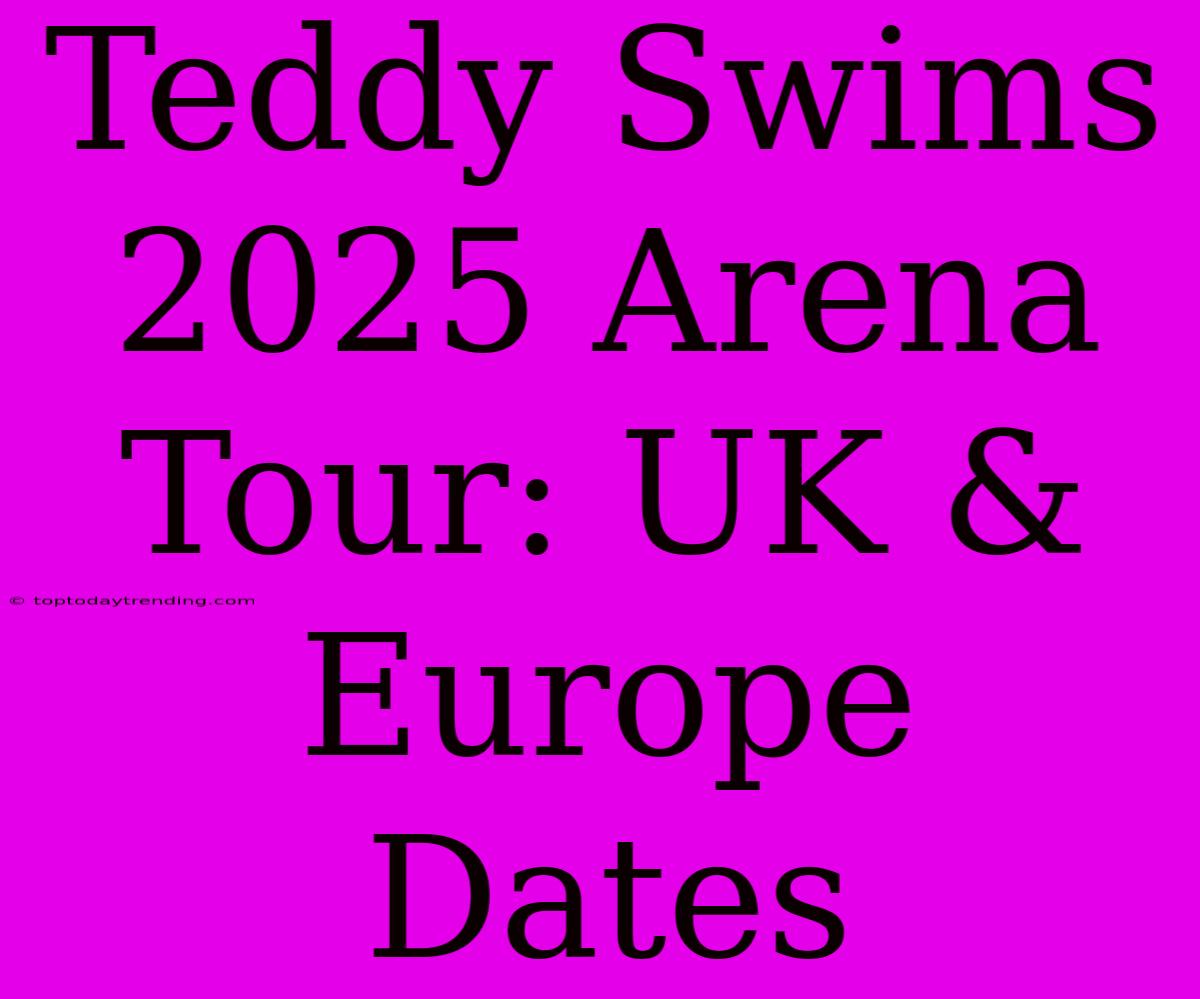 Teddy Swims 2025 Arena Tour: UK & Europe Dates