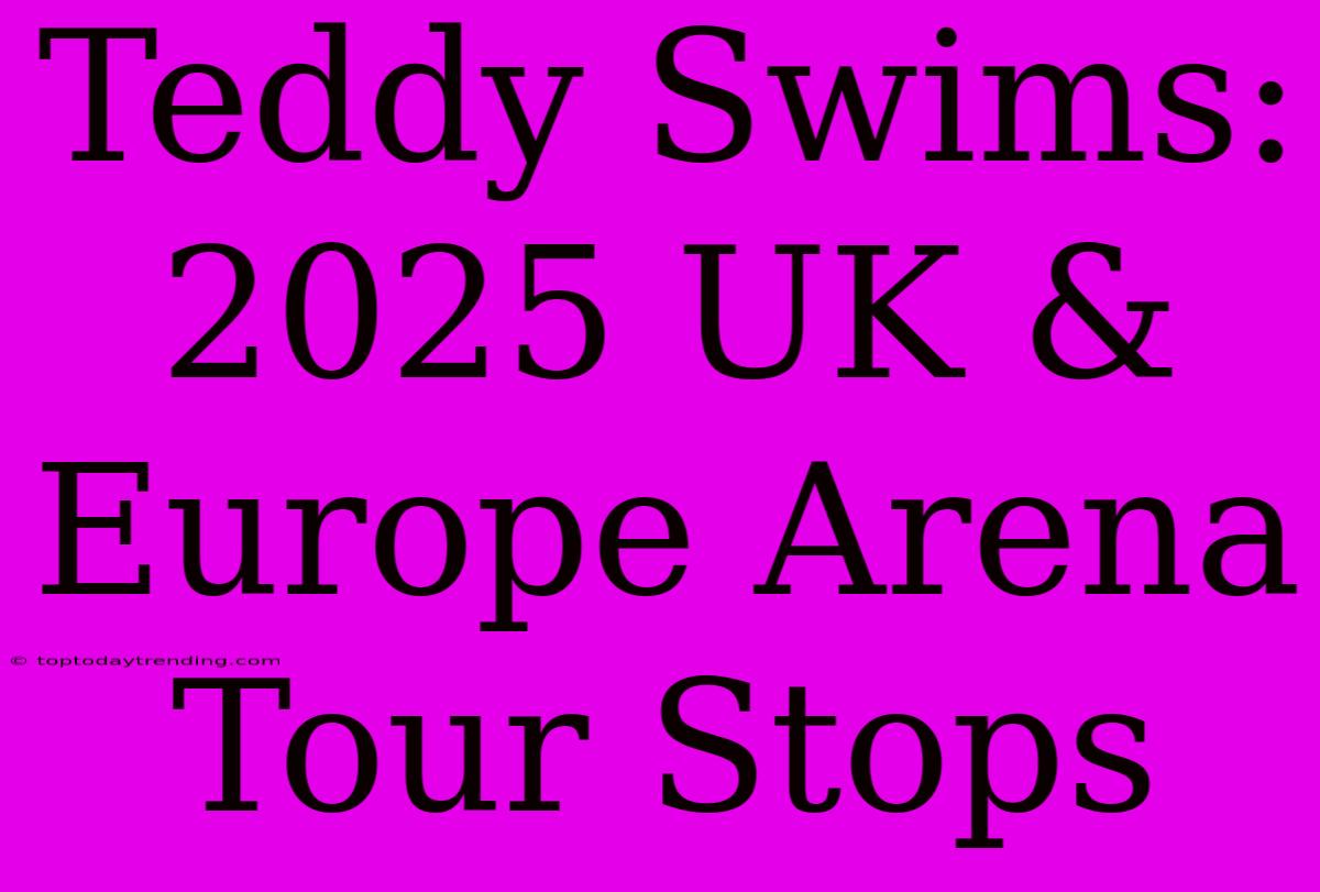 Teddy Swims: 2025 UK & Europe Arena Tour Stops