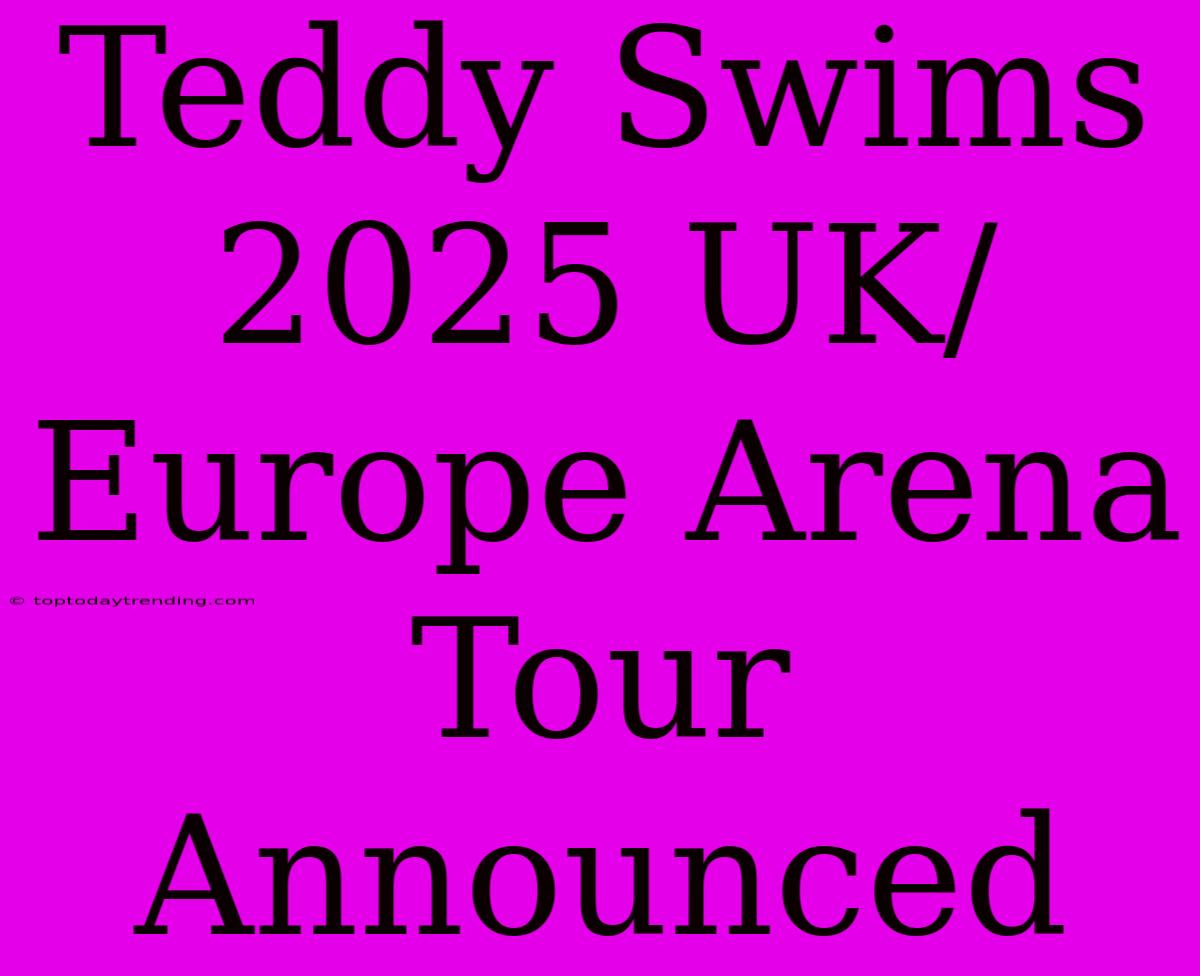 Teddy Swims 2025 UK/Europe Arena Tour Announced