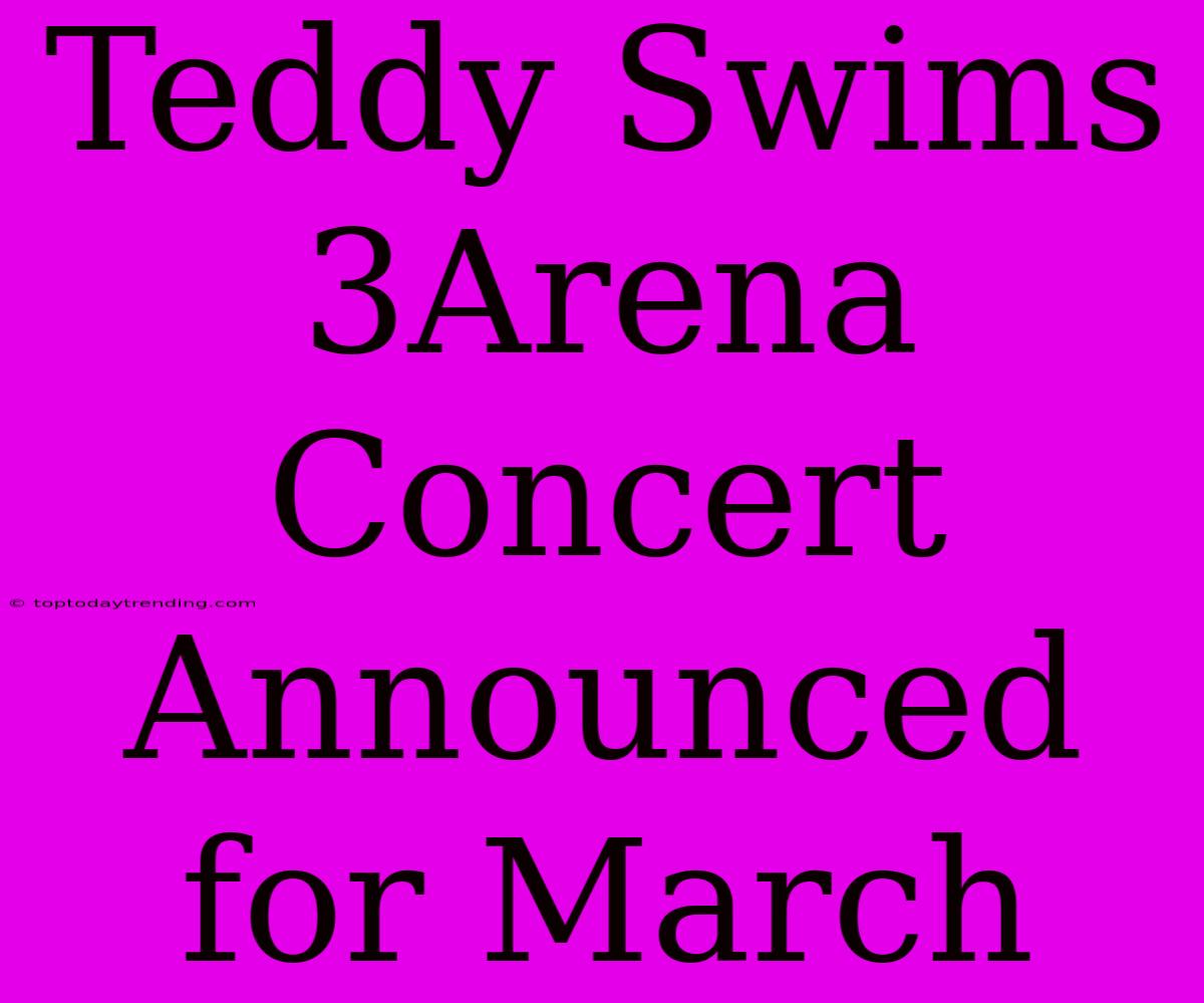 Teddy Swims 3Arena Concert Announced For March