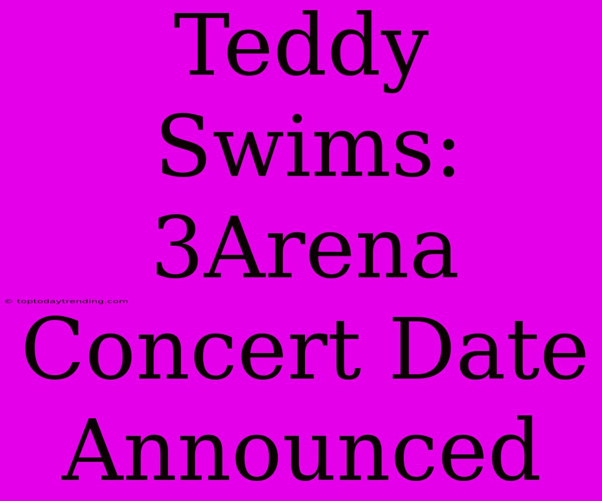 Teddy Swims: 3Arena Concert Date Announced