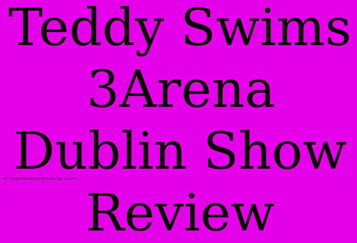 Teddy Swims 3Arena Dublin Show Review