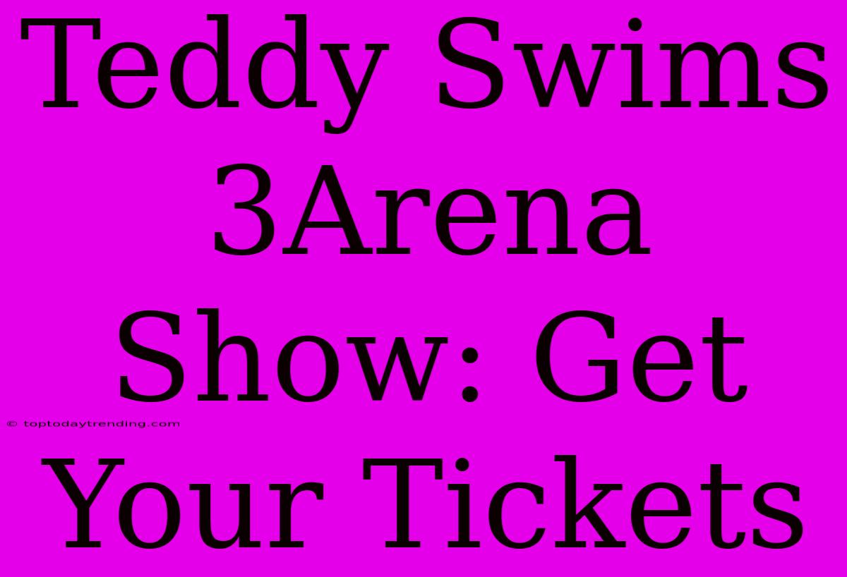 Teddy Swims 3Arena Show: Get Your Tickets