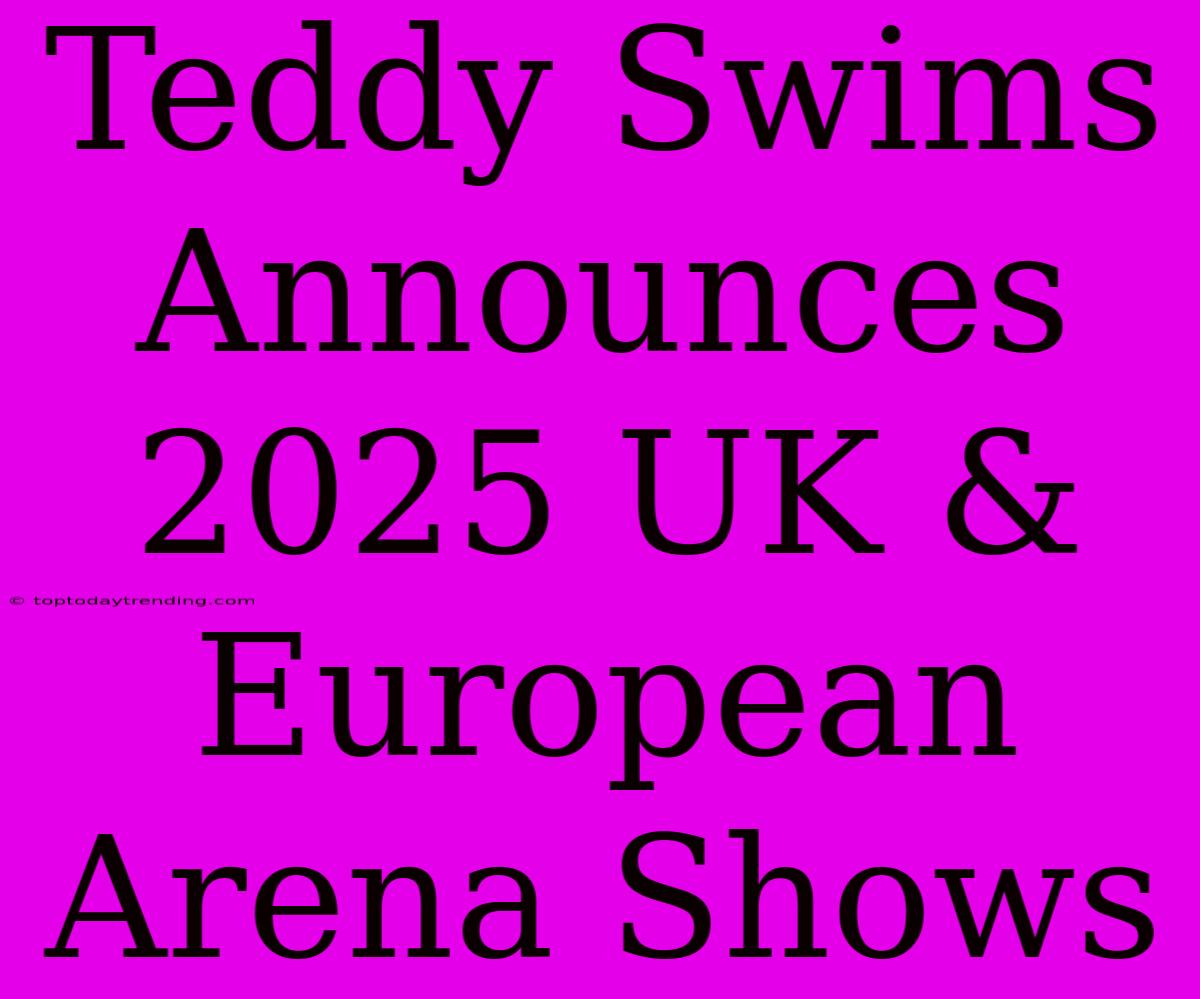 Teddy Swims Announces 2025 UK & European Arena Shows