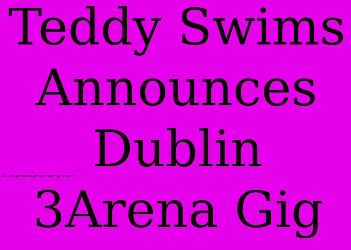 Teddy Swims Announces Dublin 3Arena Gig