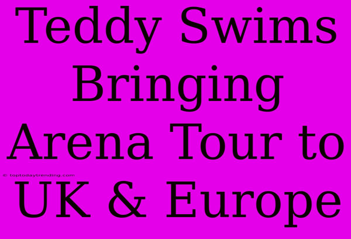 Teddy Swims Bringing Arena Tour To UK & Europe