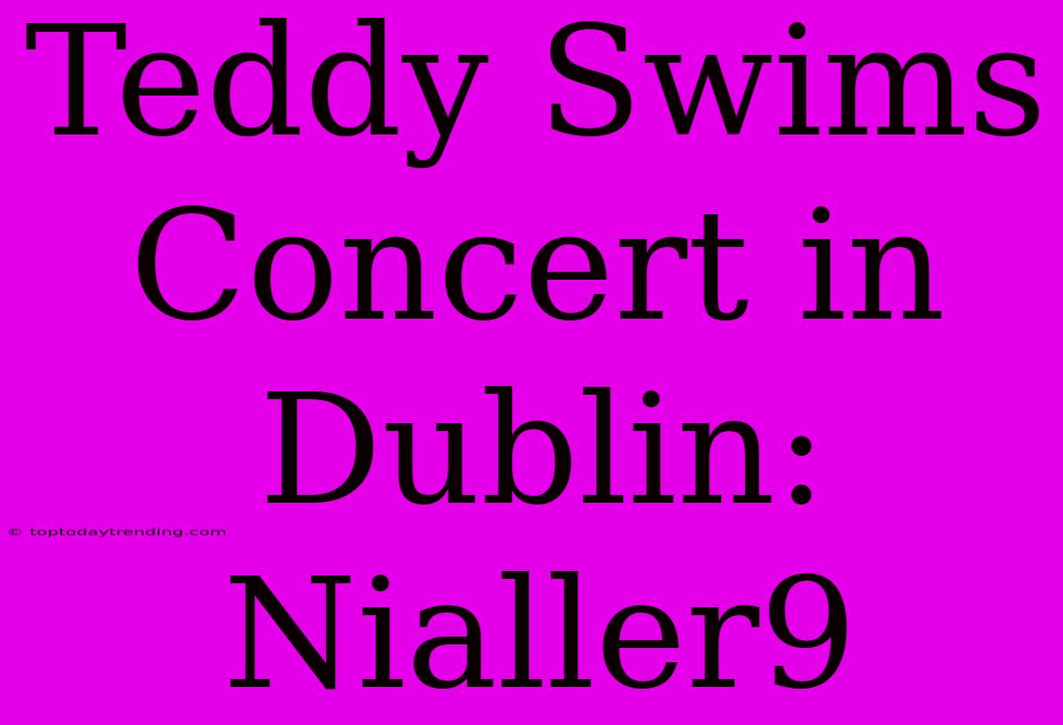 Teddy Swims Concert In Dublin: Nialler9