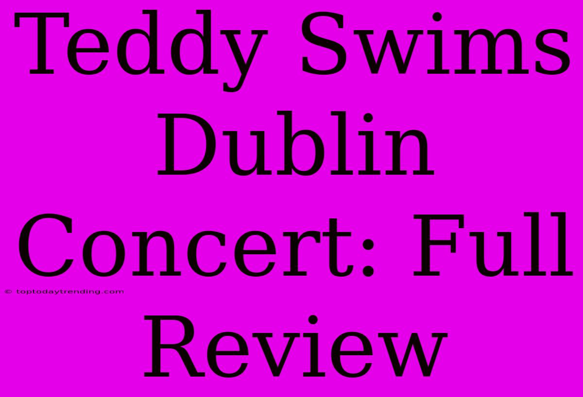 Teddy Swims Dublin Concert: Full Review