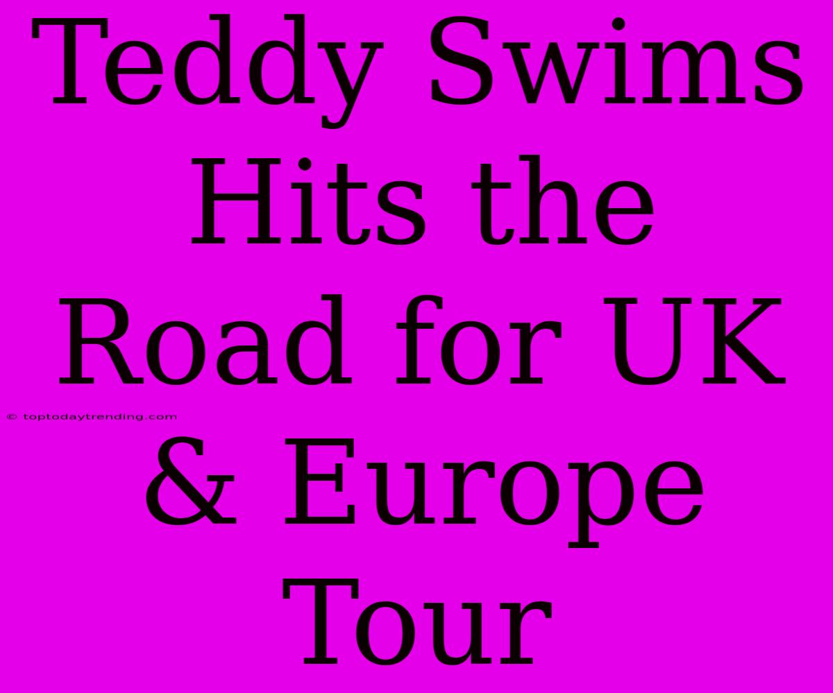 Teddy Swims Hits The Road For UK & Europe Tour