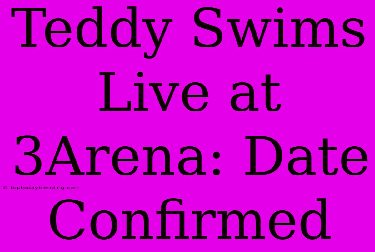 Teddy Swims Live At 3Arena: Date Confirmed