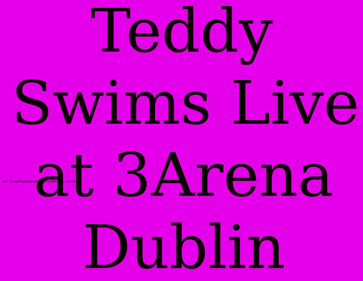 Teddy Swims Live At 3Arena Dublin