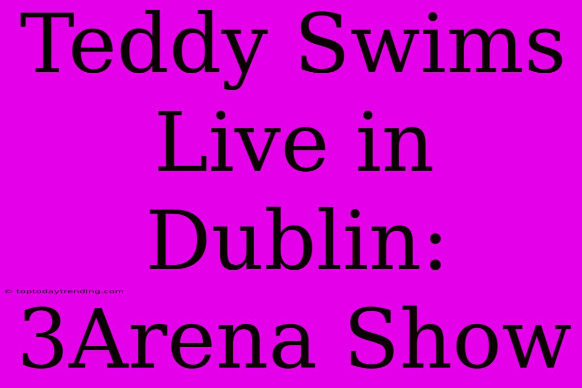 Teddy Swims Live In Dublin: 3Arena Show